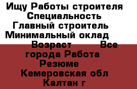 Ищу Работы строителя › Специальность ­ Главный строитель  › Минимальный оклад ­ 5 000 › Возраст ­ 30 - Все города Работа » Резюме   . Кемеровская обл.,Калтан г.